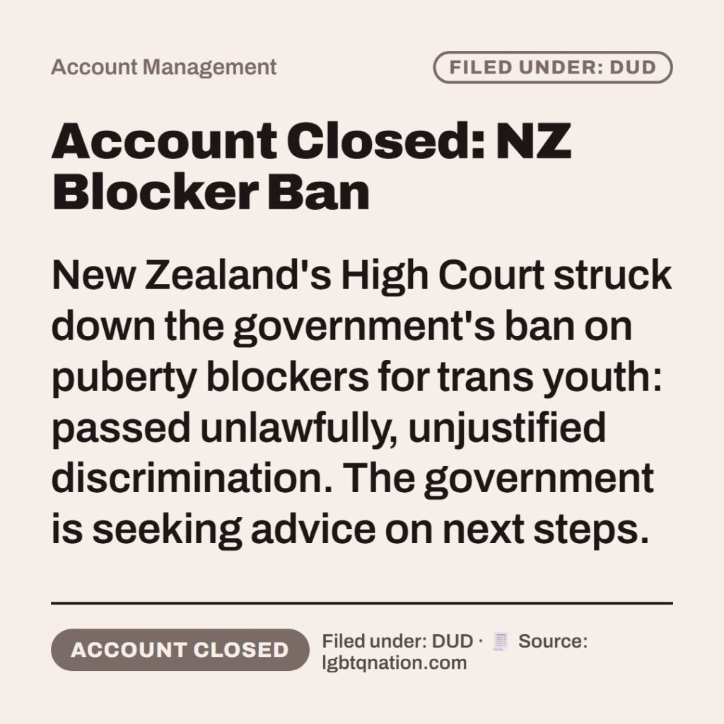 Hellpdesk account closed notice card. Account Closed: NZ Blocker Ban. New Zealand's High Court struck down the government's ban on puberty blockers for trans youth: passed unlawfully, unjustified discrimination. The government is seeking advice on next steps. Status: Account closed.