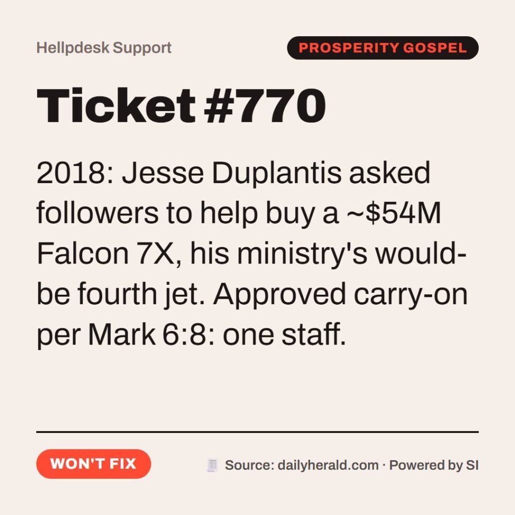 Hellpdesk support ticket card. Ticket #770. “…take nothing for their journey, save a staff only…” (Mark 6:8 (KJV)) 2018: Jesse Duplantis asked followers to help buy a ~$54M Falcon 7X, his ministry's would-be fourth jet. Approved carry-on per Mark 6:8: one staff. Status: Won't fix.