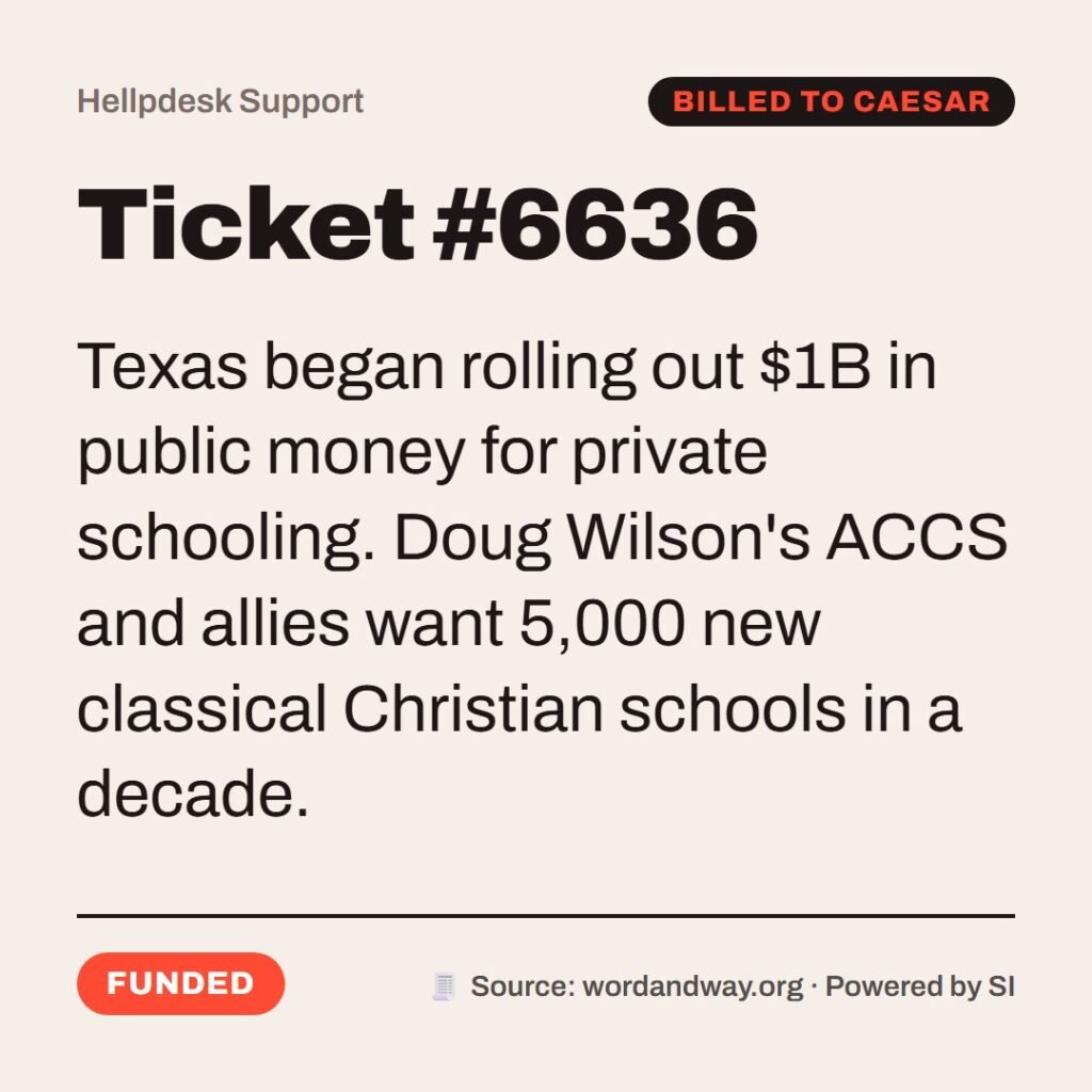 Hellpdesk support ticket card. Ticket #6636. Texas began rolling out $1B in public money for private schooling. Doug Wilson's ACCS and allies want 5,000 new classical Christian schools in a decade. Status: Funded.