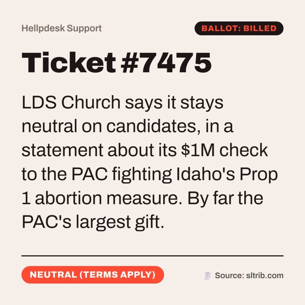Hellpdesk support ticket card. Ticket #7475. LDS Church says it stays neutral on candidates, in a statement about its $1M check to the PAC fighting Idaho's Prop 1 abortion measure. By far the PAC's largest gift. Status: Neutral (terms apply)