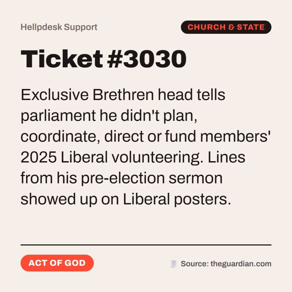 Hellpdesk support ticket card. Ticket #3030. Exclusive Brethren head tells parliament he didn't plan, coordinate, direct or fund members' 2025 Liberal volunteering. Lines from his pre-election sermon showed up on Liberal posters. Status: Act of god.