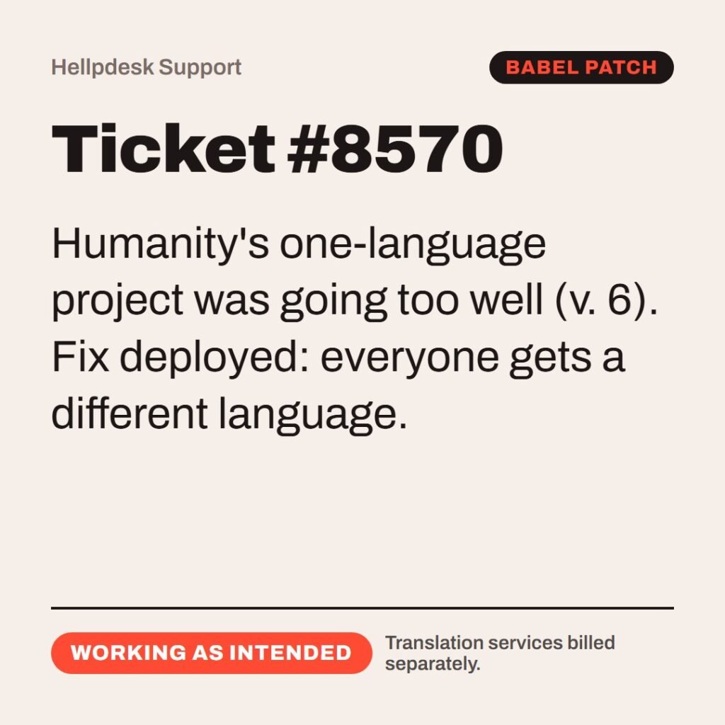 Hellpdesk support ticket card. Ticket #8570. “…let us go down, and there confound their language, that they may not understand one another…” (Genesis 11:7 (KJV)) Humanity's one-language project was going too well (v. 6). Fix deployed: everyone gets a different language. Status: Working as intended.