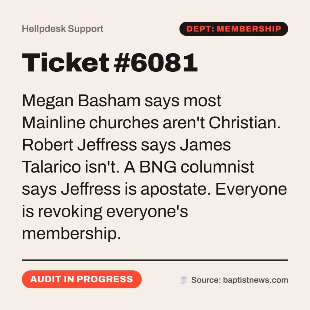 Hellpdesk support ticket card. Ticket #6081. Megan Basham says most Mainline churches aren't Christian. Robert Jeffress says James Talarico isn't. A BNG columnist says Jeffress is apostate. Everyone is revoking everyone's membership. Status: Audit in progress.